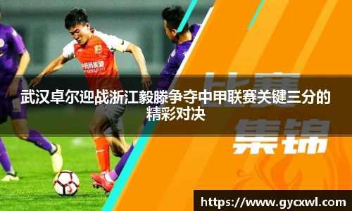 武汉卓尔迎战浙江毅滕争夺中甲联赛关键三分的精彩对决